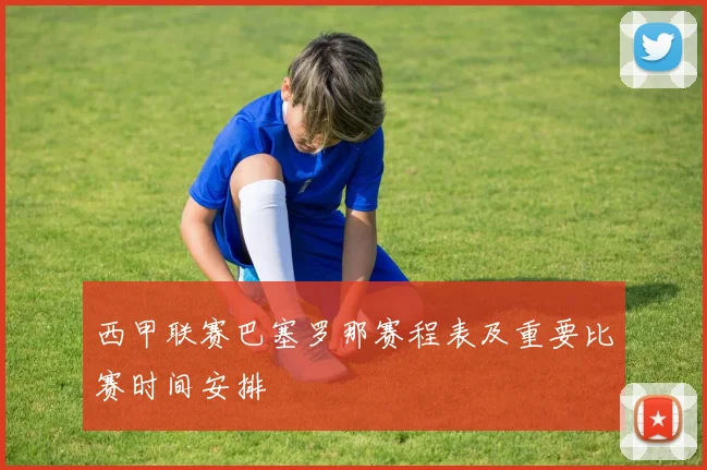 西甲联赛巴塞罗那赛程表及重要比赛时间安排