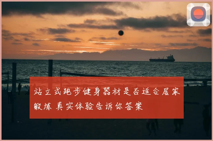 站立式跑步健身器材是否适合居家锻炼 真实体验告诉你答案