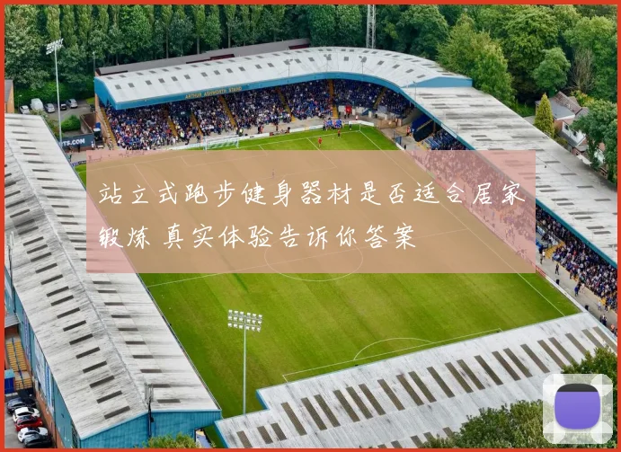 站立式跑步健身器材是否适合居家锻炼 真实体验告诉你答案