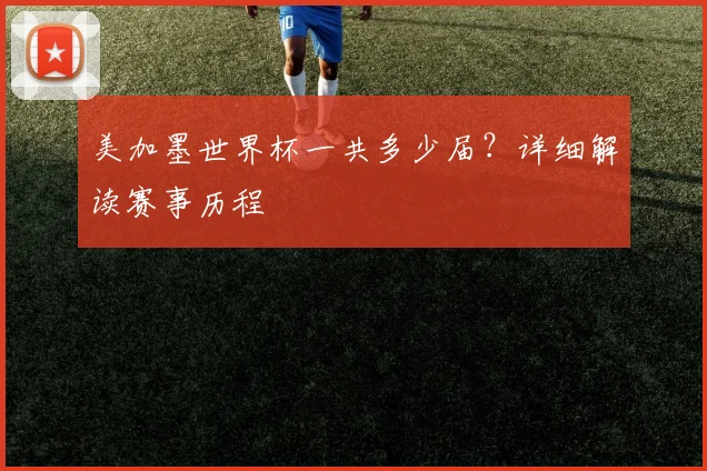 美加墨世界杯一共多少届?详细解读赛事历程