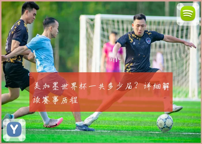 美加墨世界杯一共多少届？详细解读赛事历程